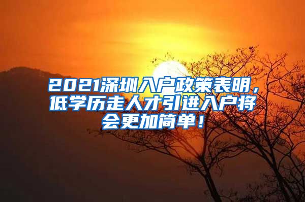 2021深圳入户政策表明，低学历走人才引进入户将会更加简单！