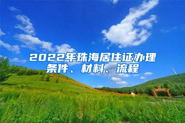 2022年珠海居住证办理条件、材料、流程