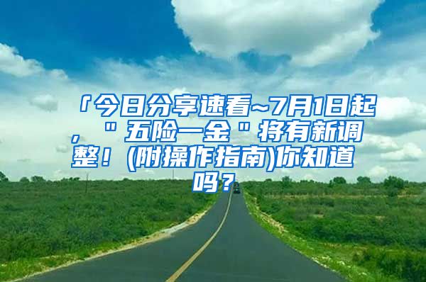 「今日分享速看~7月1日起，＂五险一金＂将有新调整！(附操作指南)你知道吗？