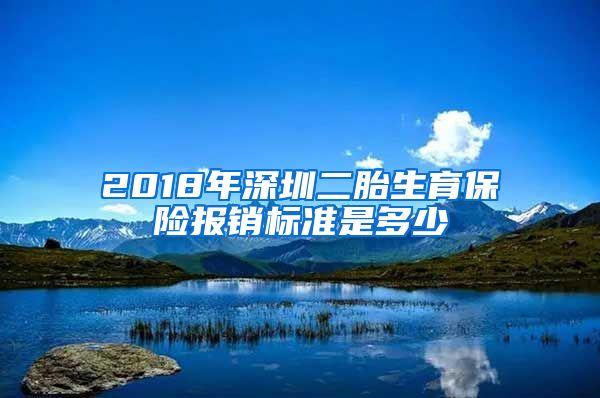 2018年深圳二胎生育保险报销标准是多少