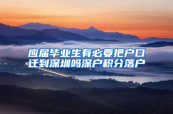 应届毕业生有必要把户口迁到深圳吗深户积分落户