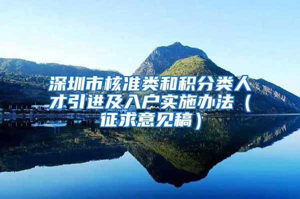 深圳市核准类和积分类人才引进及入户实施办法（征求意见稿）