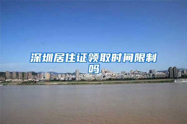 深圳居住证领取时间限制吗