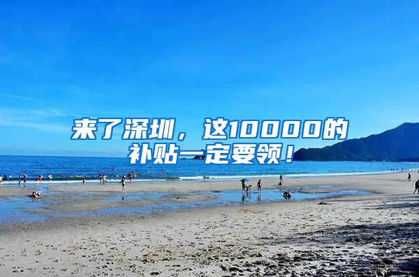 来了深圳，这10000的补贴一定要领！