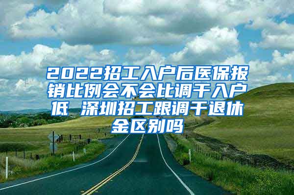 2022招工入户后医保报销比例会不会比调干入户低 深圳招工跟调干退休金区别吗