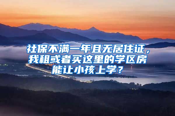 社保不满一年且无居住证，我租或者买这里的学区房能让小孩上学？