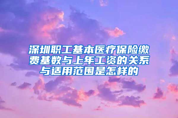 深圳职工基本医疗保险缴费基数与上年工资的关系与适用范围是怎样的