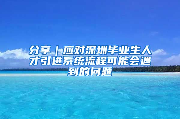 分享｜应对深圳毕业生人才引进系统流程可能会遇到的问题