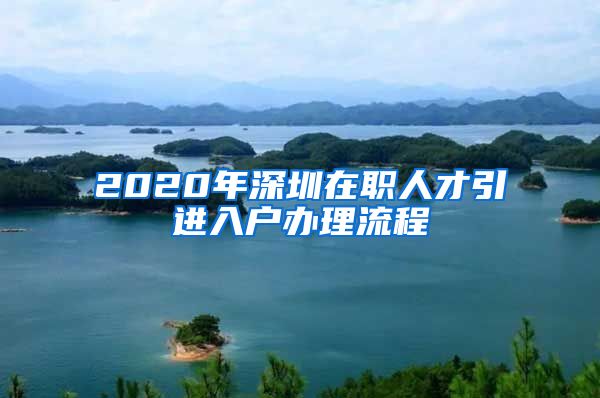 2020年深圳在职人才引进入户办理流程