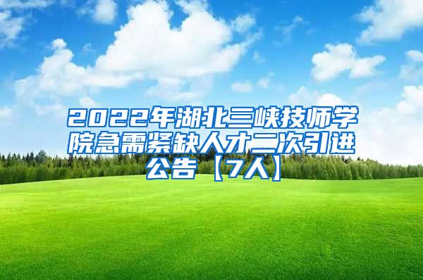 2022年湖北三峡技师学院急需紧缺人才二次引进公告【7人】