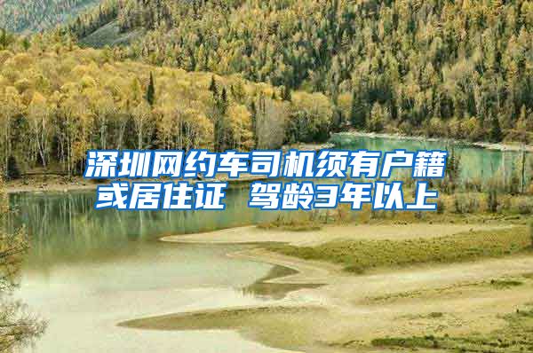 深圳网约车司机须有户籍或居住证 驾龄3年以上