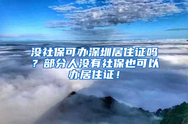 没社保可办深圳居住证吗？部分人没有社保也可以办居住证！