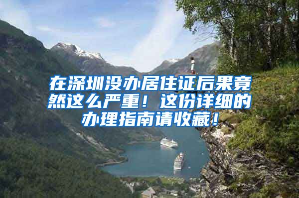 在深圳没办居住证后果竟然这么严重！这份详细的办理指南请收藏！