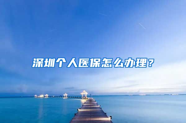 深圳个人医保怎么办理？