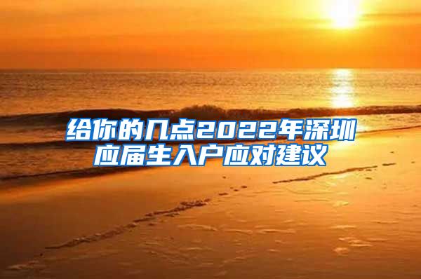 给你的几点2022年深圳应届生入户应对建议