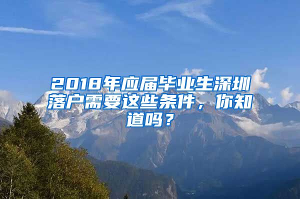 2018年应届毕业生深圳落户需要这些条件，你知道吗？