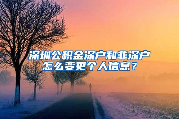 深圳公积金深户和非深户怎么变更个人信息？