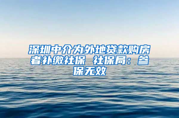 深圳中介为外地贷款购房者补缴社保 社保局：参保无效