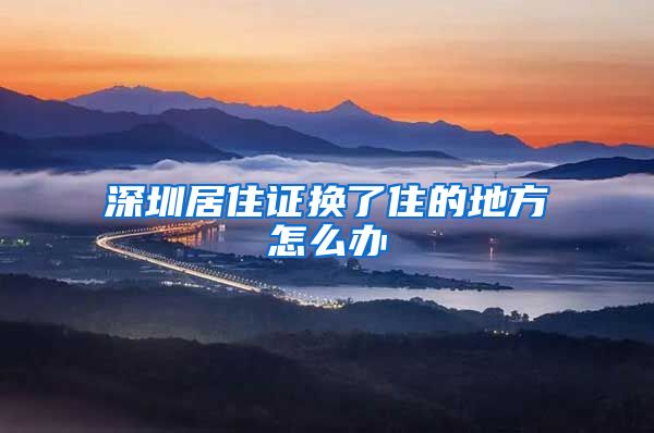 深圳居住证换了住的地方怎么办