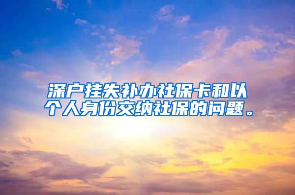 深户挂失补办社保卡和以个人身份交纳社保的问题。