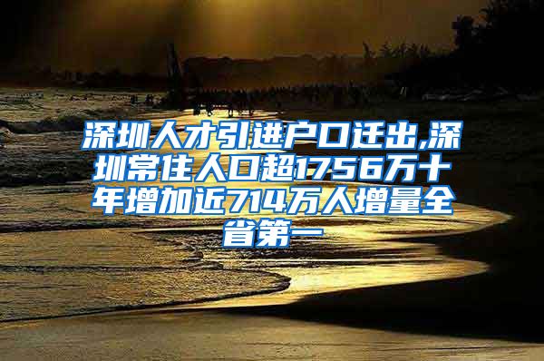 深圳人才引进户口迁出,深圳常住人口超1756万十年增加近714万人增量全省第一