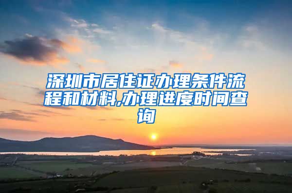 深圳市居住证办理条件流程和材料,办理进度时间查询