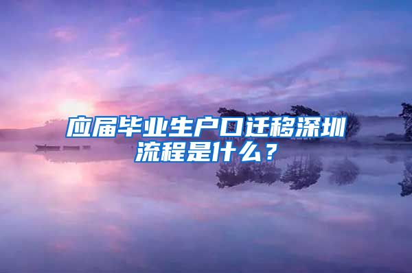 应届毕业生户口迁移深圳流程是什么？