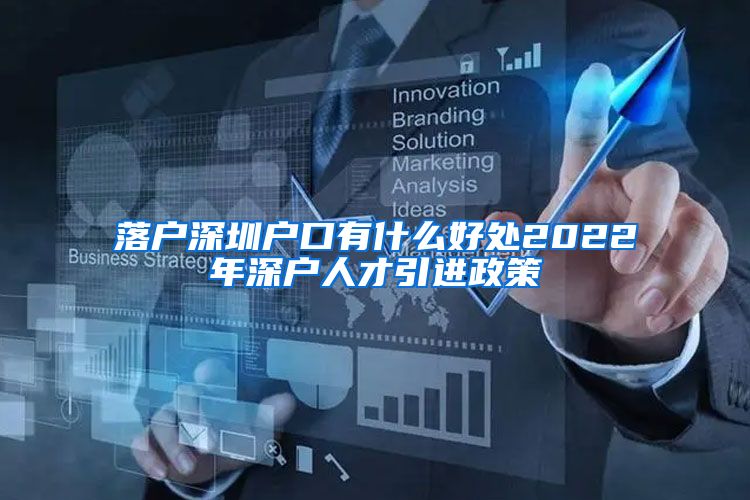 落户深圳户口有什么好处2022年深户人才引进政策