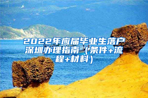 2022年应届毕业生落户深圳办理指南（条件+流程+材料）