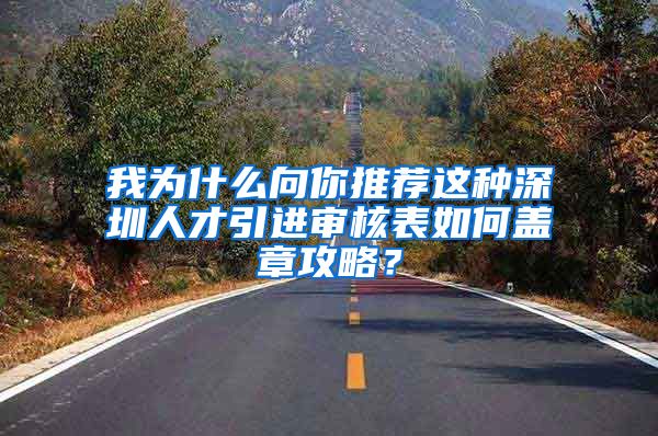 我为什么向你推荐这种深圳人才引进审核表如何盖章攻略？