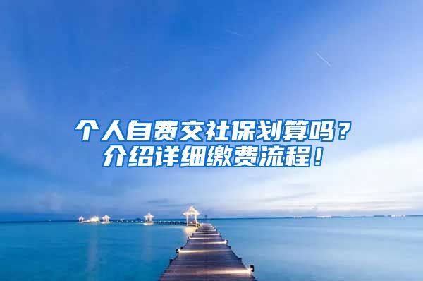 个人自费交社保划算吗？介绍详细缴费流程！