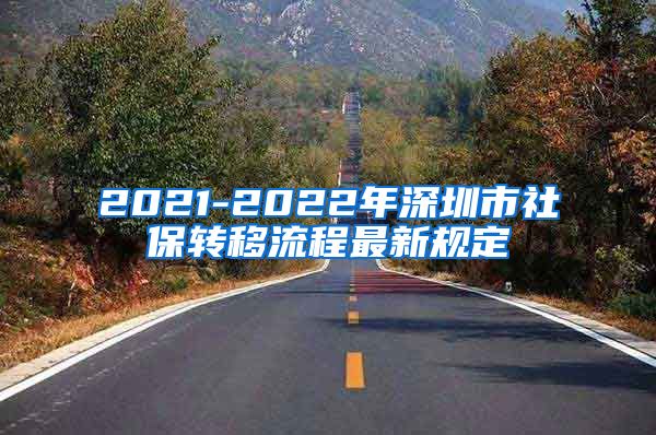 2021-2022年深圳市社保转移流程最新规定