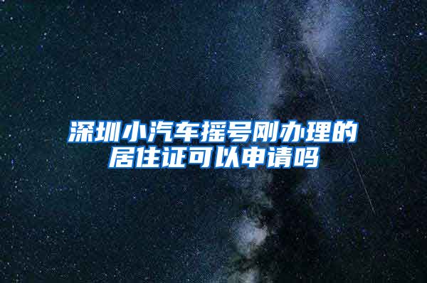 深圳小汽车摇号刚办理的居住证可以申请吗