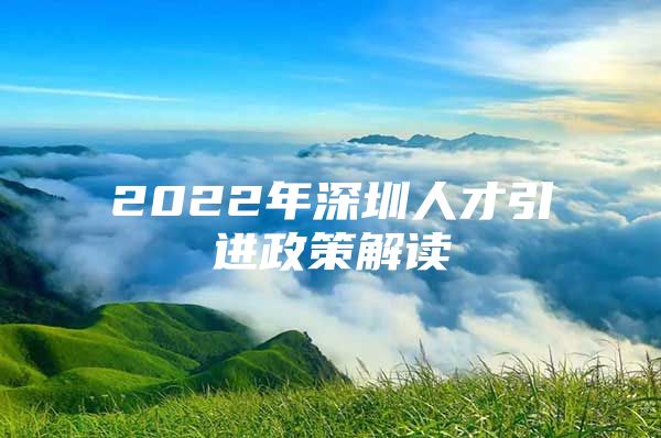 2022年深圳人才引进政策解读