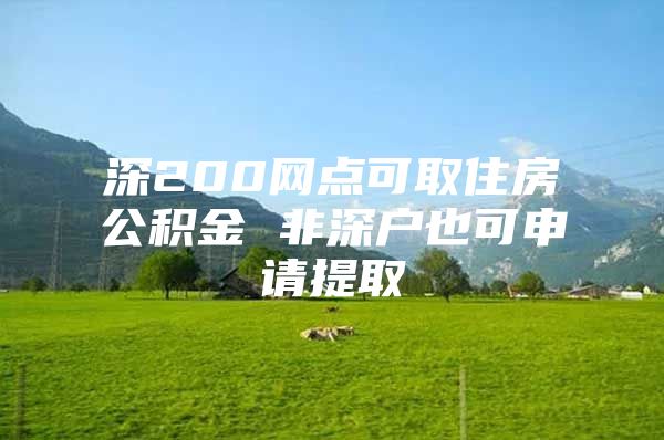 深200网点可取住房公积金 非深户也可申请提取