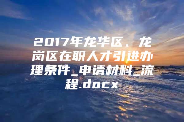 2017年龙华区、龙岗区在职人才引进办理条件_申请材料_流程.docx