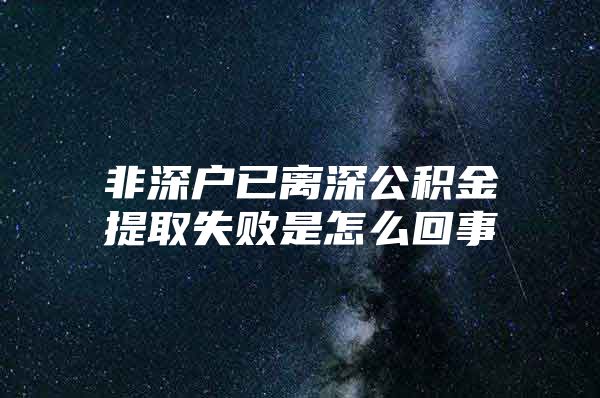 非深户已离深公积金提取失败是怎么回事