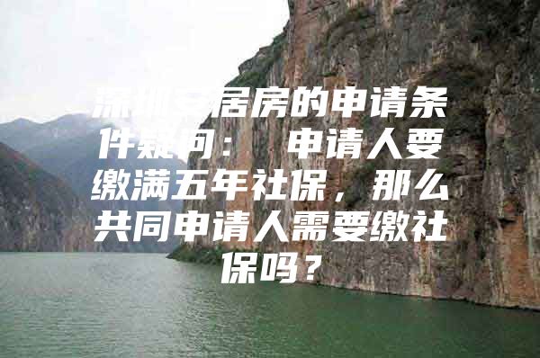 深圳安居房的申请条件疑问： 申请人要缴满五年社保，那么共同申请人需要缴社保吗？