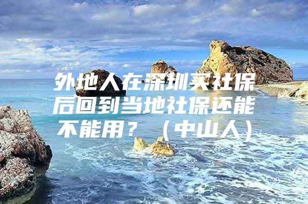 外地人在深圳买社保后回到当地社保还能不能用？（中山人）