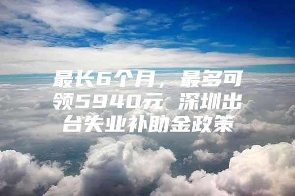 最长6个月，最多可领5940元 深圳出台失业补助金政策