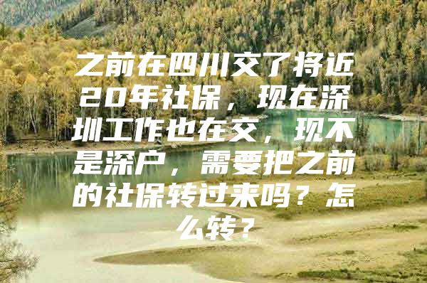 之前在四川交了将近20年社保，现在深圳工作也在交，现不是深户，需要把之前的社保转过来吗？怎么转？