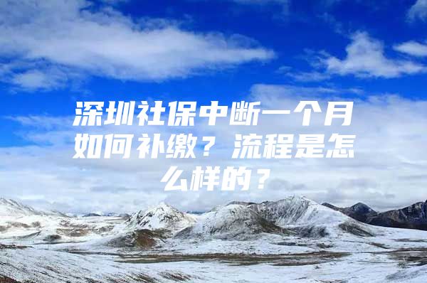 深圳社保中断一个月如何补缴？流程是怎么样的？