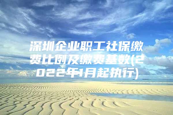 深圳企业职工社保缴费比例及缴费基数(2022年1月起执行)