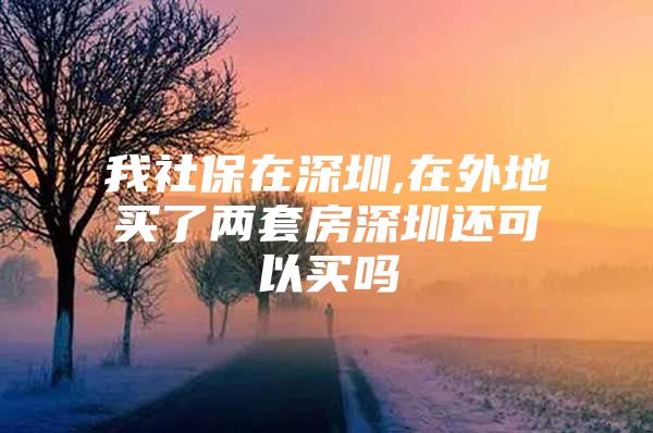 我社保在深圳,在外地买了两套房深圳还可以买吗