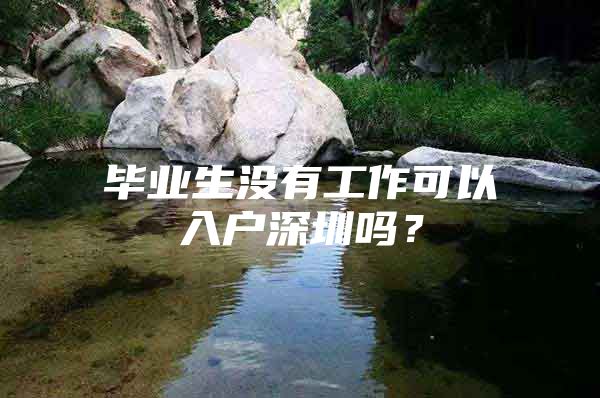 毕业生没有工作可以入户深圳吗？