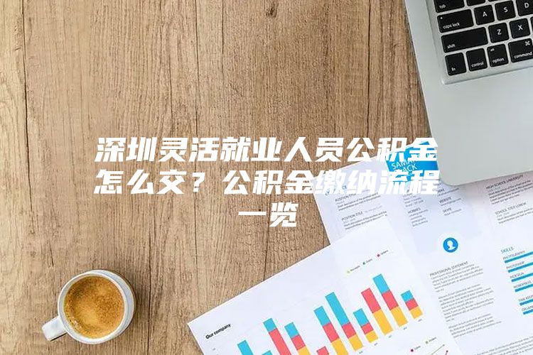 深圳灵活就业人员公积金怎么交？公积金缴纳流程一览