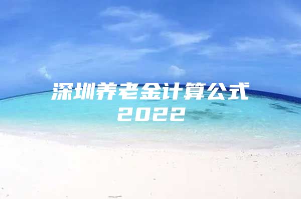 深圳养老金计算公式2022