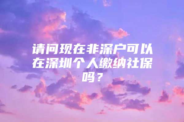 请问现在非深户可以在深圳个人缴纳社保吗？