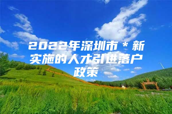 2022年深圳市＊新实施的人才引进落户政策