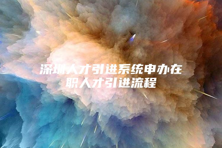 深圳人才引进系统申办在职人才引进流程